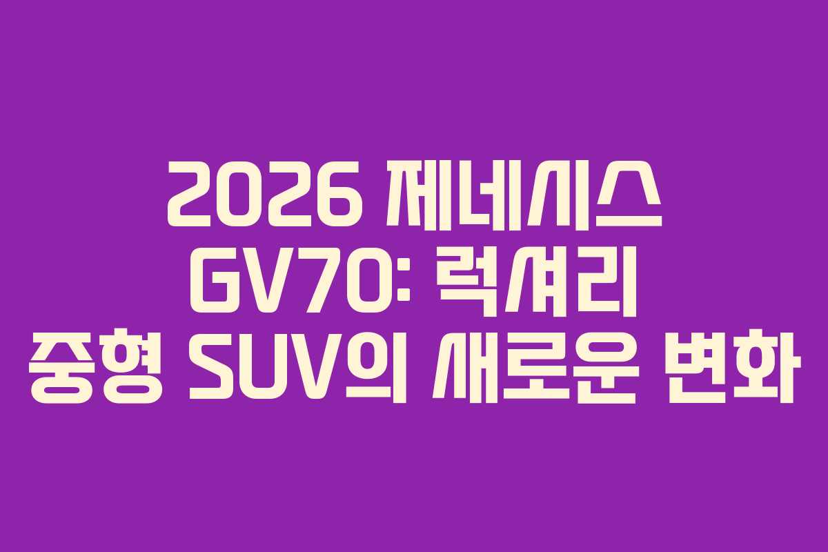 2026 제네시스 GV70: 럭셔리 중형 SUV의 새로운 변화