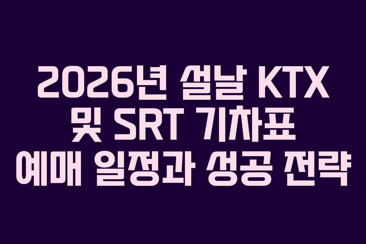 2026년 설날 KTX 및 SRT 기차표 예매 일정과 성공 전략
