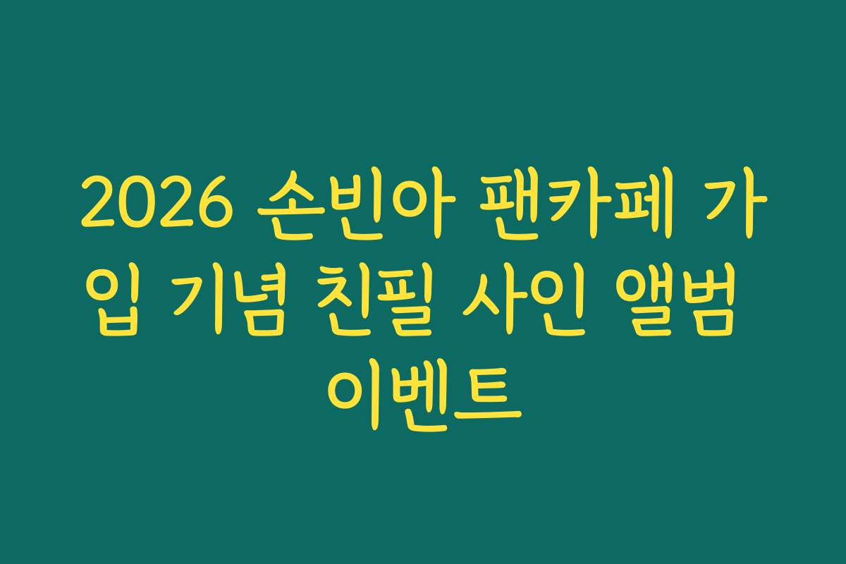 2026 손빈아 팬카페 가입 기념 친필 사인 앨범 이벤트