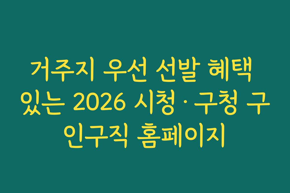 거주지 우선 선발 혜택 있는 2026 시청·구청 구인구직 홈페이지