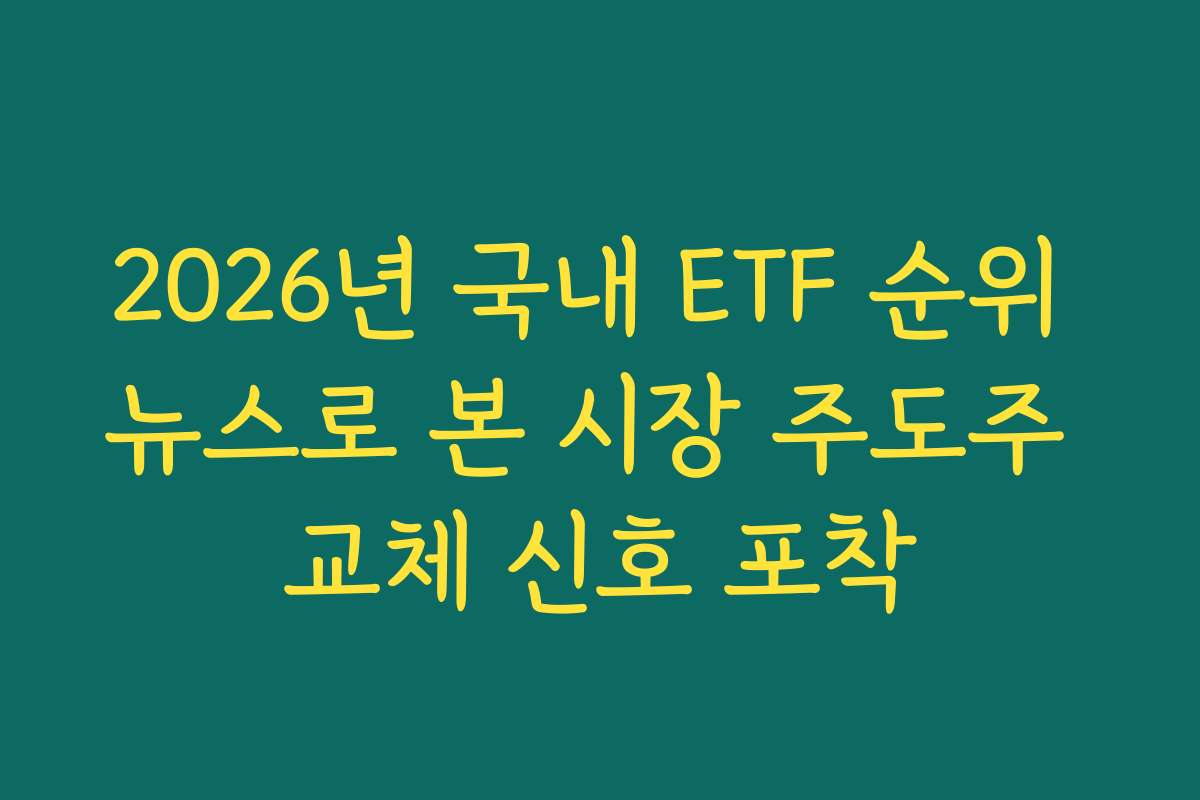 2026년 국내 ETF 순위 뉴스로 본 시장 주도주 교체 신호 포착