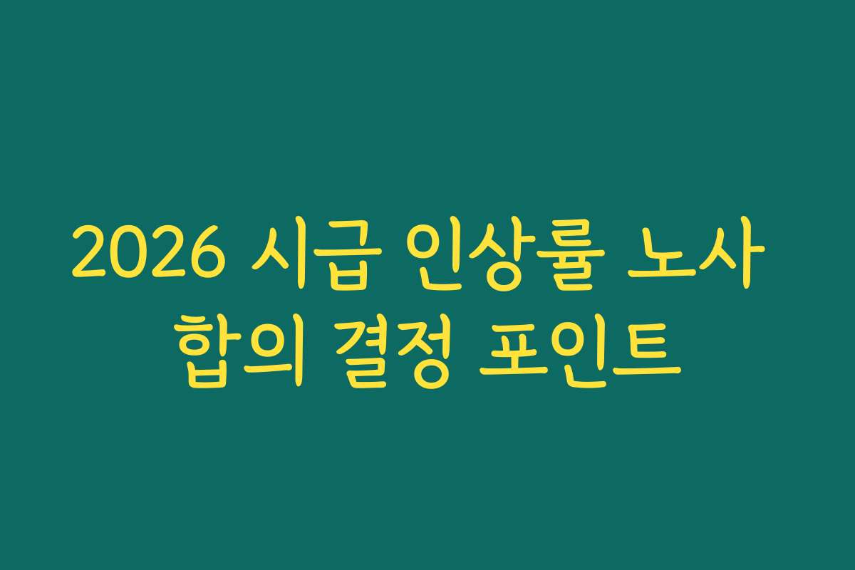 2026 시급 인상률 노사 합의 결정 포인트