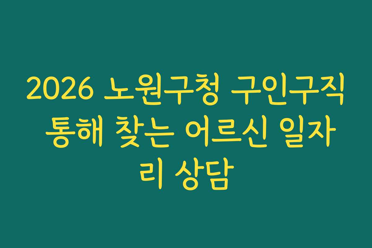 2026 노원구청 구인구직 통해 찾는 어르신 일자리 상담