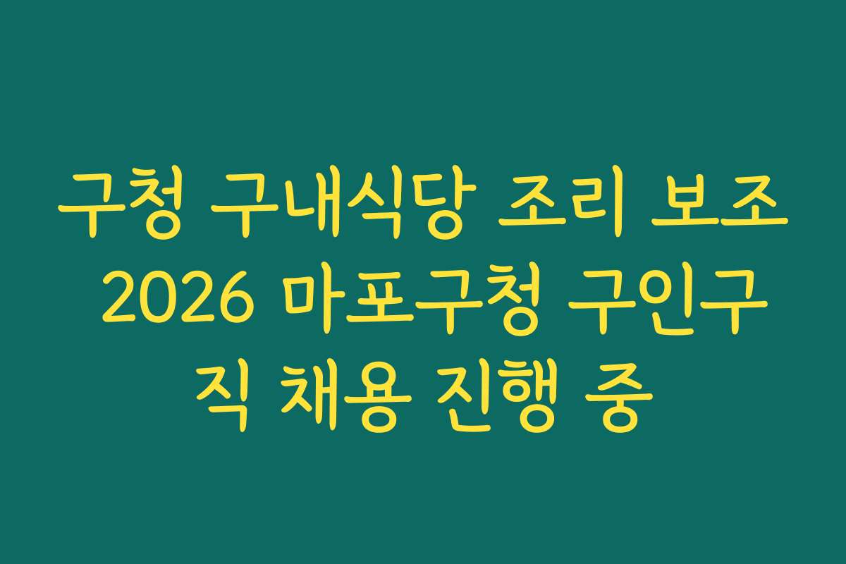 구청 구내식당 조리 보조 2026 마포구청 구인구직 채용 진행 중
