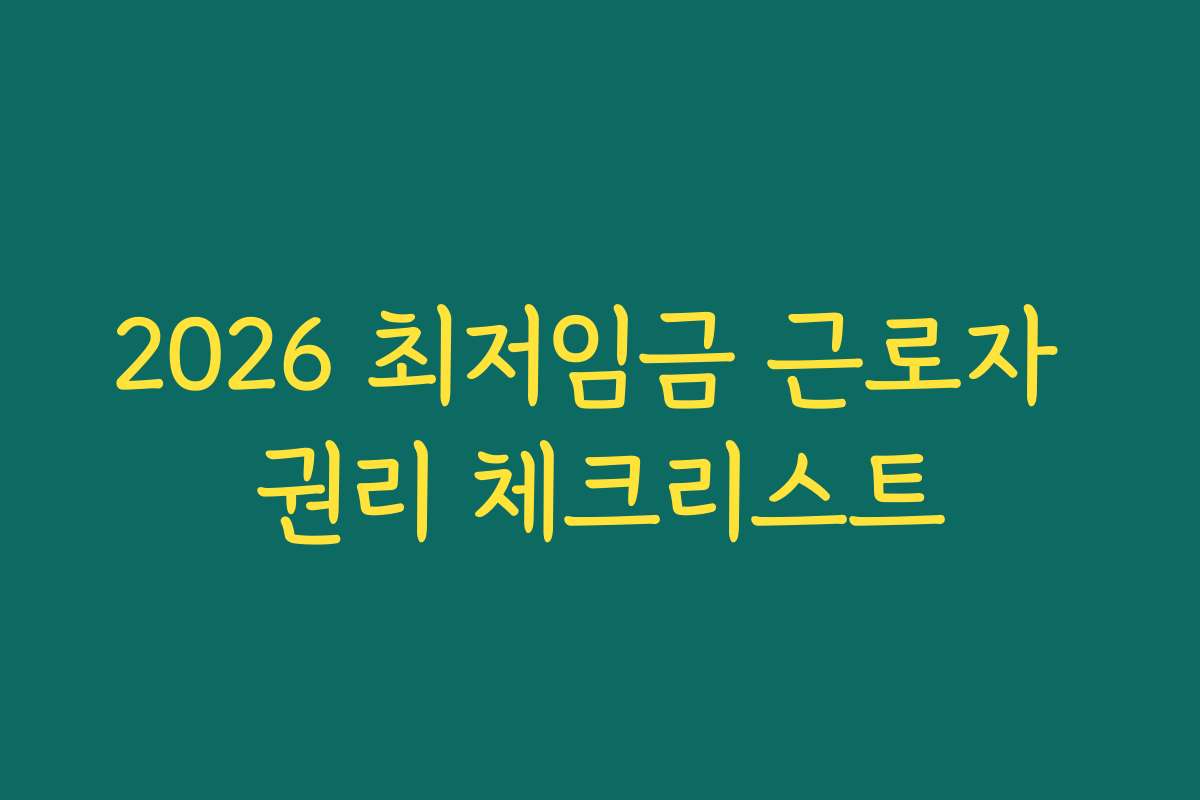 2026 최저임금 근로자 권리 체크리스트