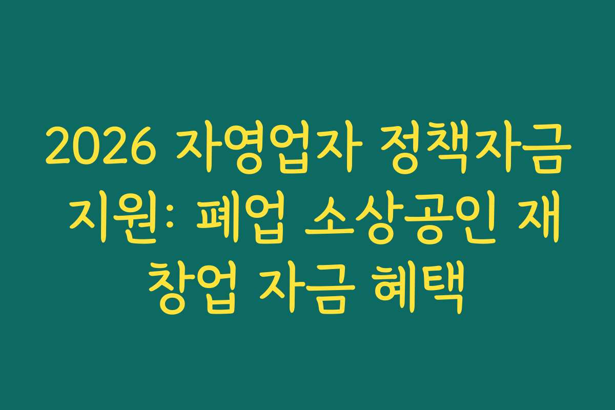 2026 자영업자 정책자금 지원: 폐업 소상공인 재창업 자금 혜택