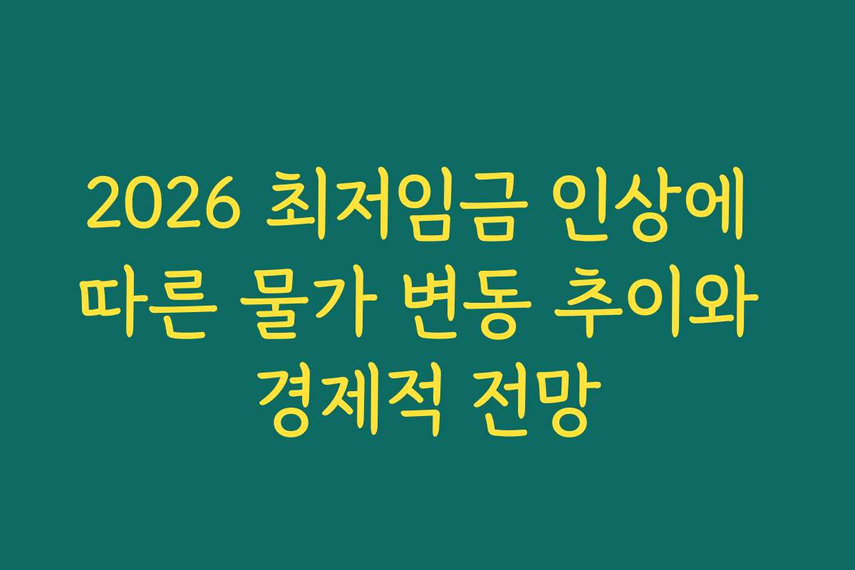 2026 최저임금 인상에 따른 물가 변동 추이와 경제적 전망