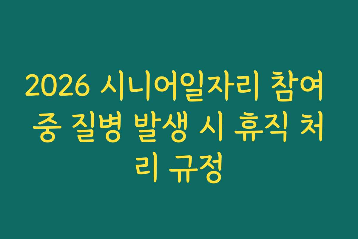 2026 시니어일자리 참여 중 질병 발생 시 휴직 처리 규정