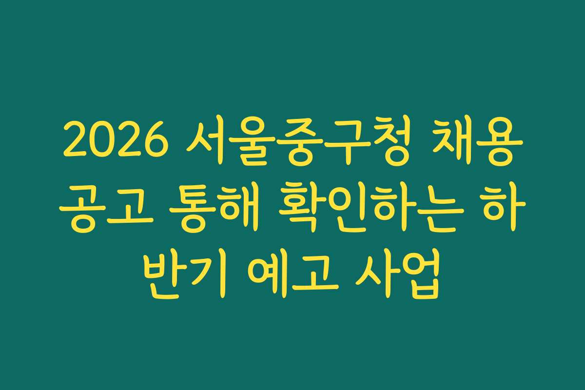 2026 서울중구청 채용공고 통해 확인하는 하반기 예고 사업