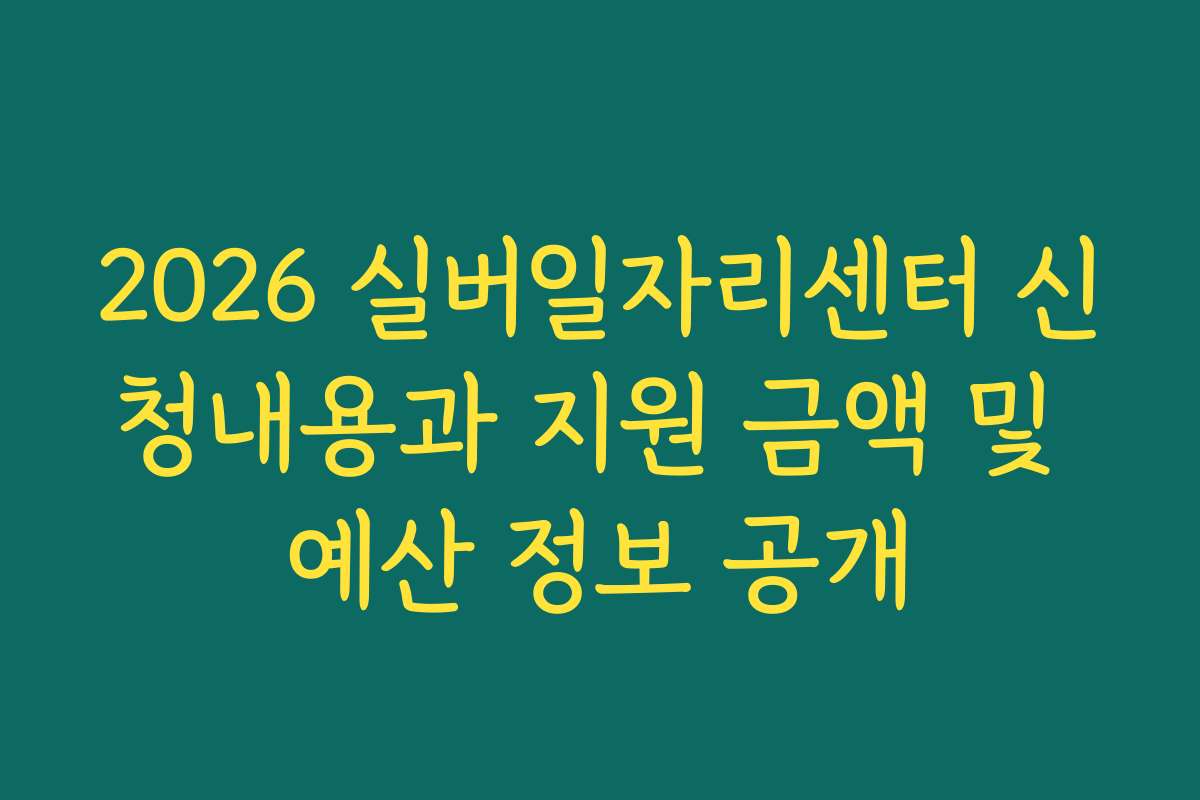 2026 실버일자리센터 신청내용과 지원 금액 및 예산 정보 공개
