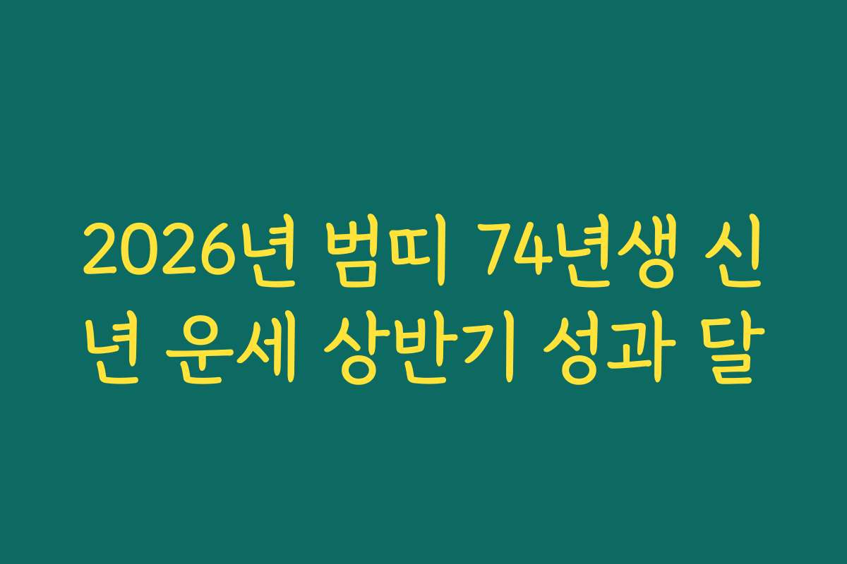 2026년 범띠 74년생 신년 운세 상반기 성과 달