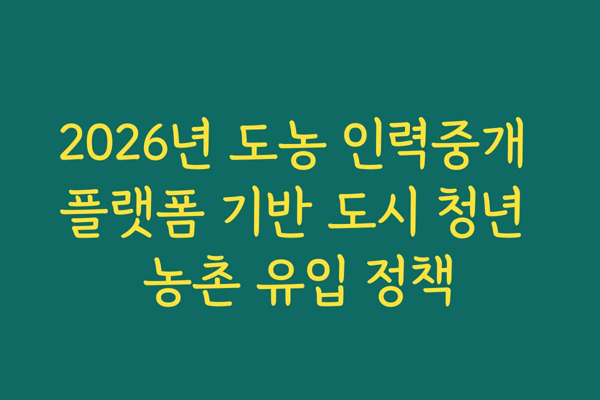 2026년 도농 인력중개 플랫폼 기반 도시 청년 농촌 유입 정책