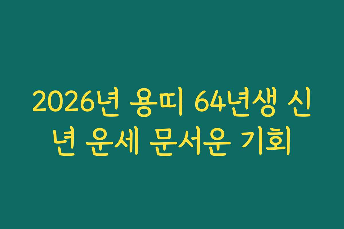 2026년 용띠 64년생 신년 운세 문서운 기회