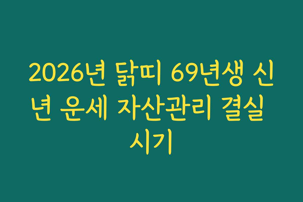 2026년 닭띠 69년생 신년 운세 자산관리 결실 시기
