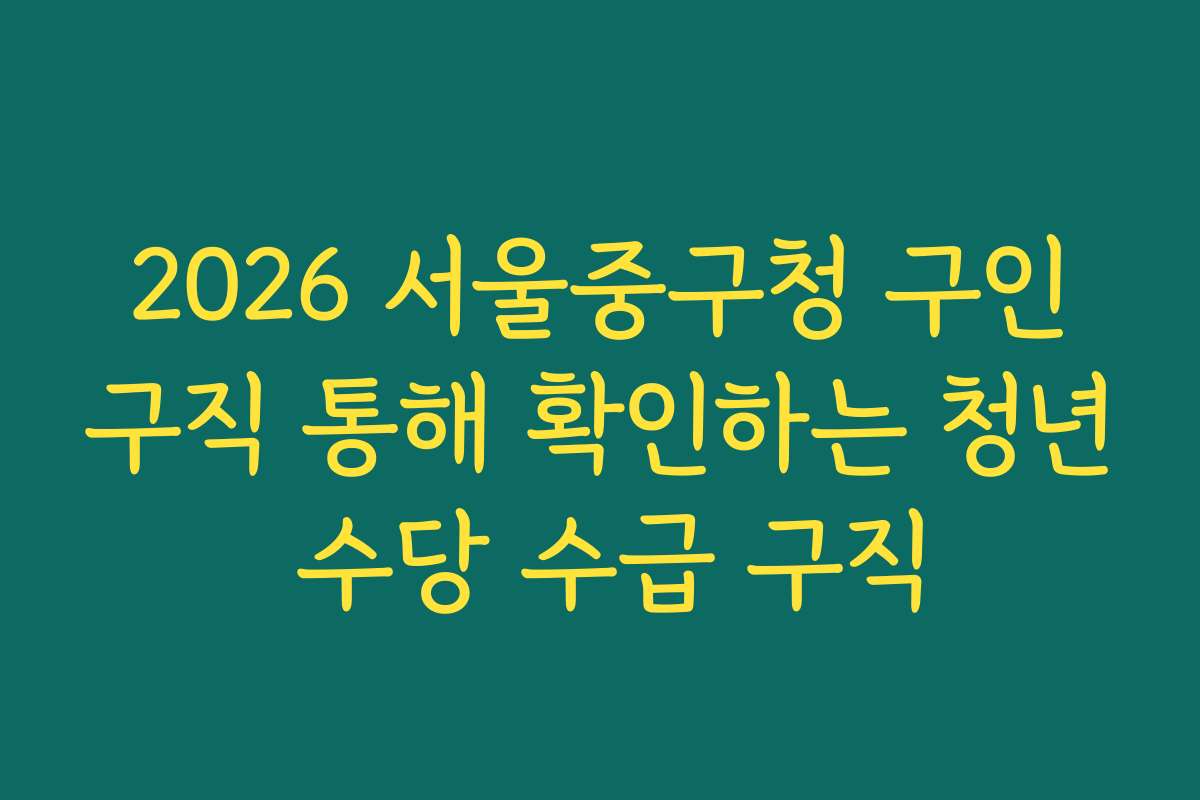 2026 서울중구청 구인구직 통해 확인하는 청년 수당 수급 구직