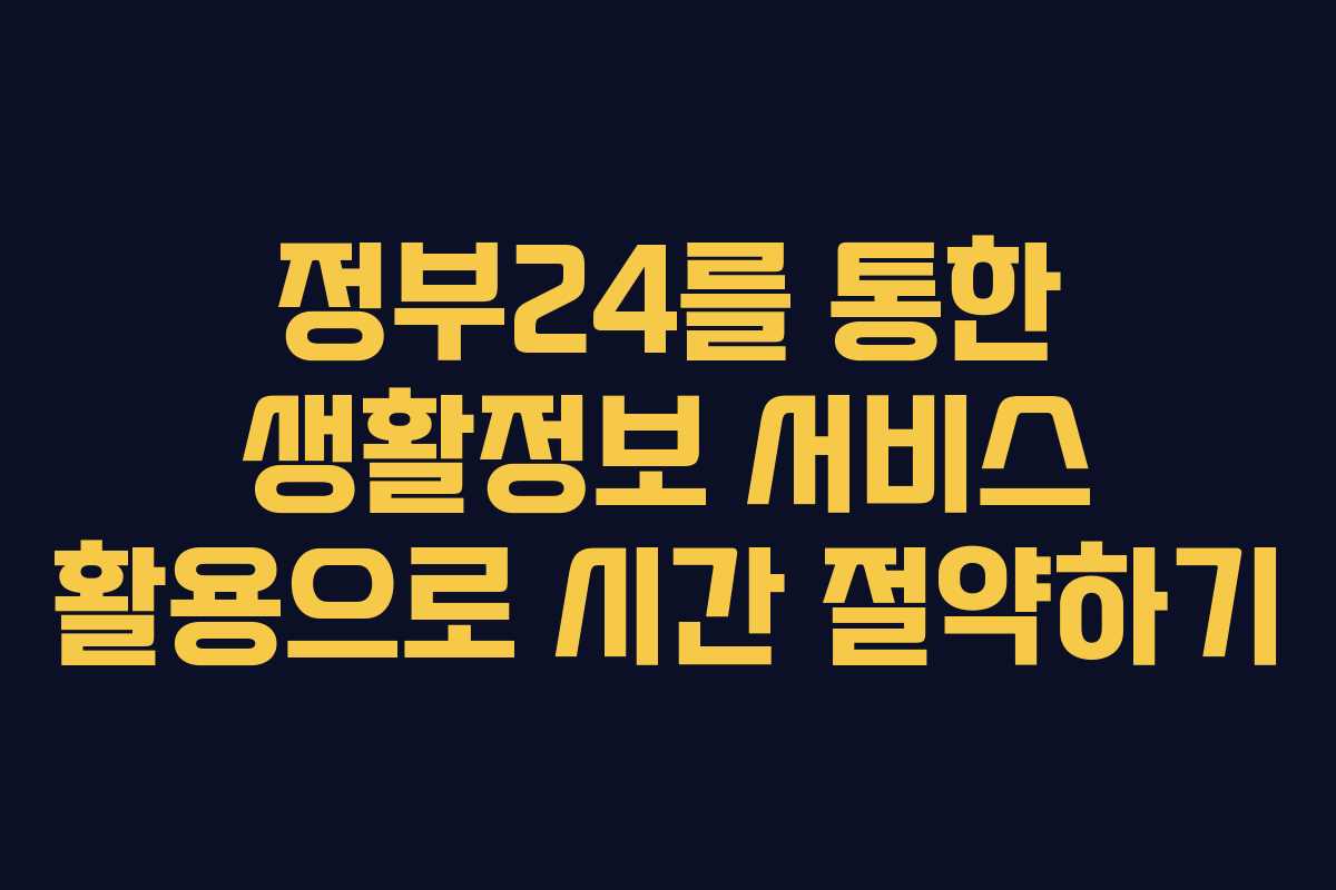 정부24를 통한 생활정보 서비스 활용으로 시간 절약하기