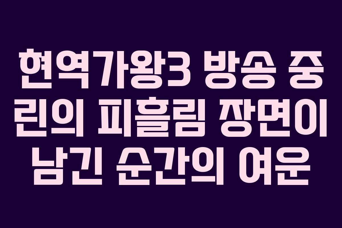 현역가왕3 방송 중 린의 피흘림 장면이 남긴 순간의 여운