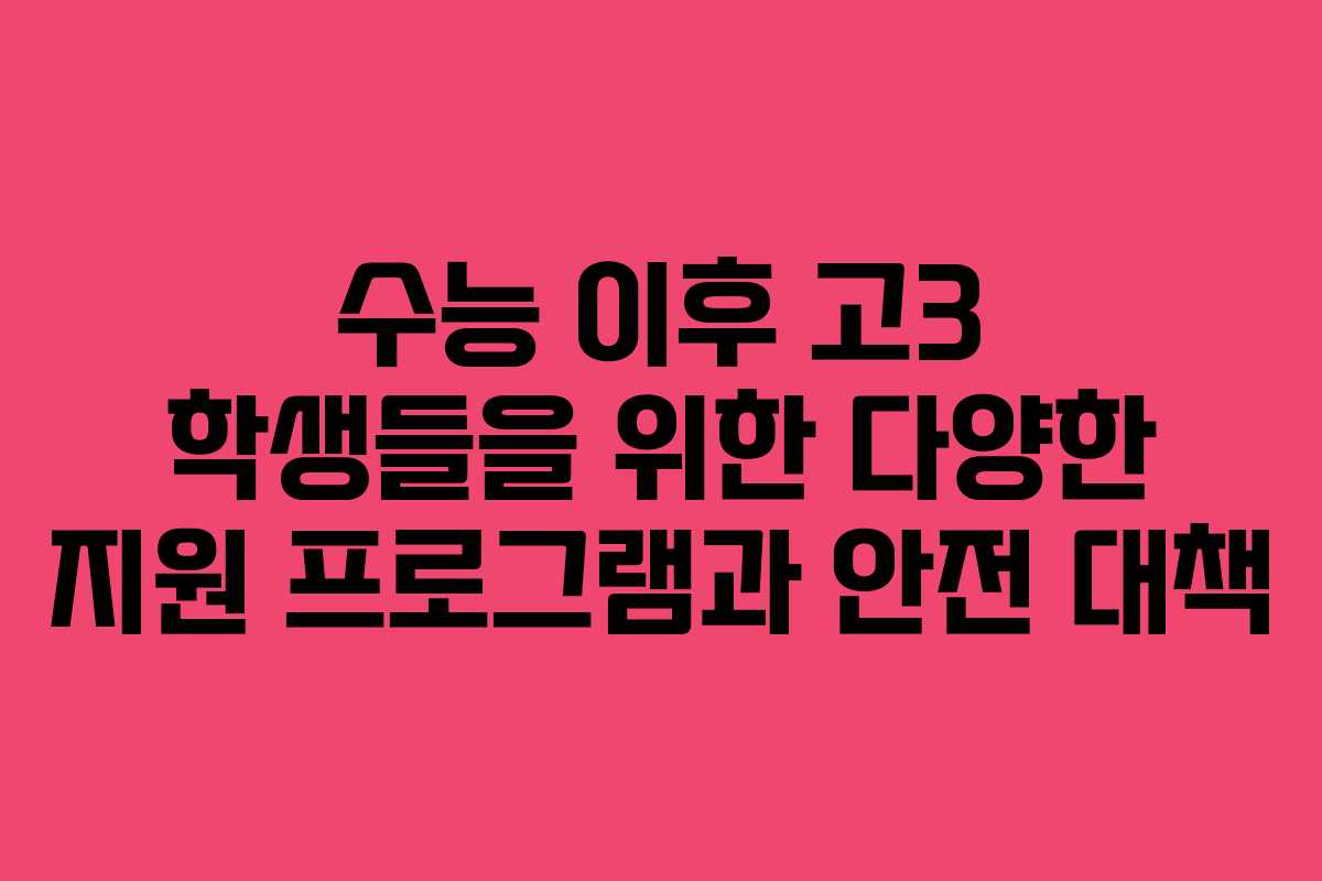 수능 이후 고3 학생들을 위한 다양한 지원 프로그램과 안전 대책