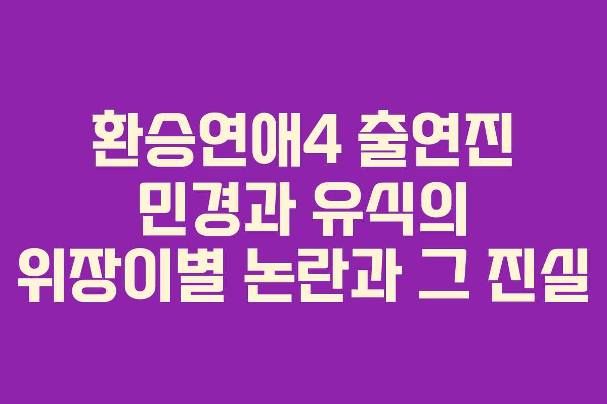 환승연애4 출연진 민경과 유식의 위장이별 논란과 그 진실