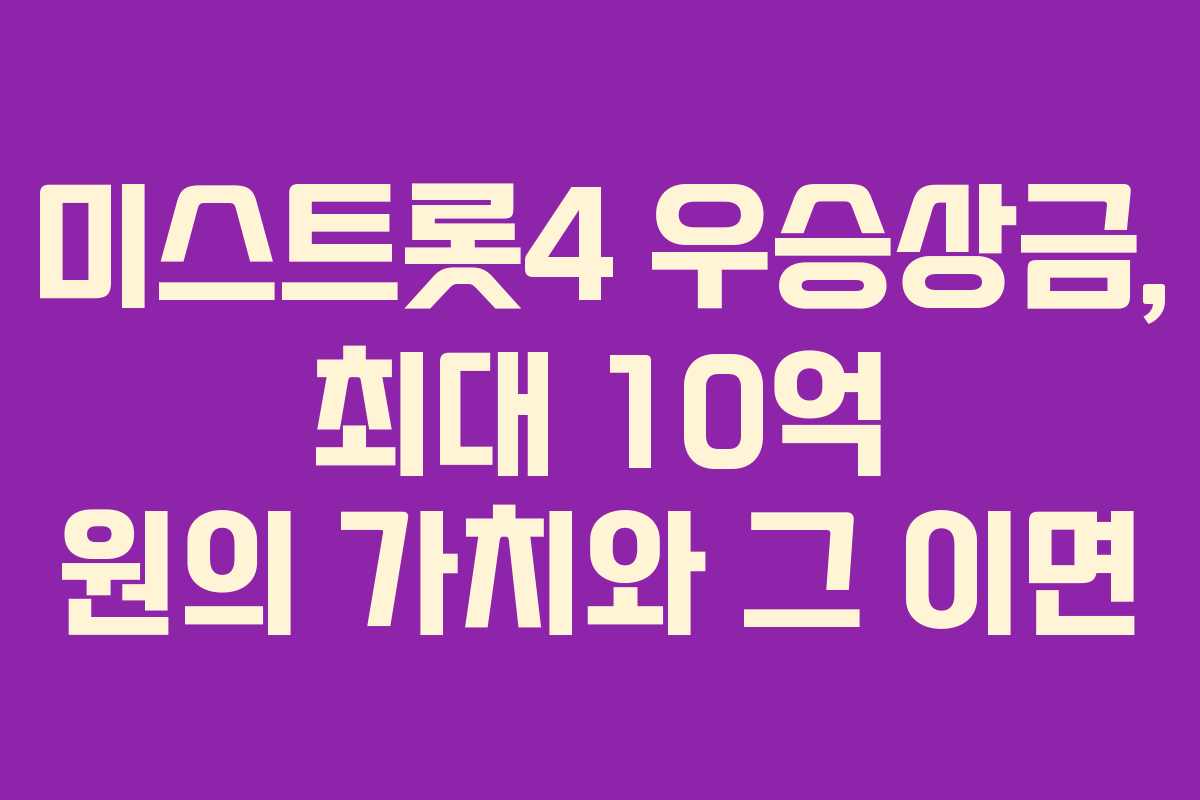 미스트롯4 우승상금, 최대 10억 원의 가치와 그 이면