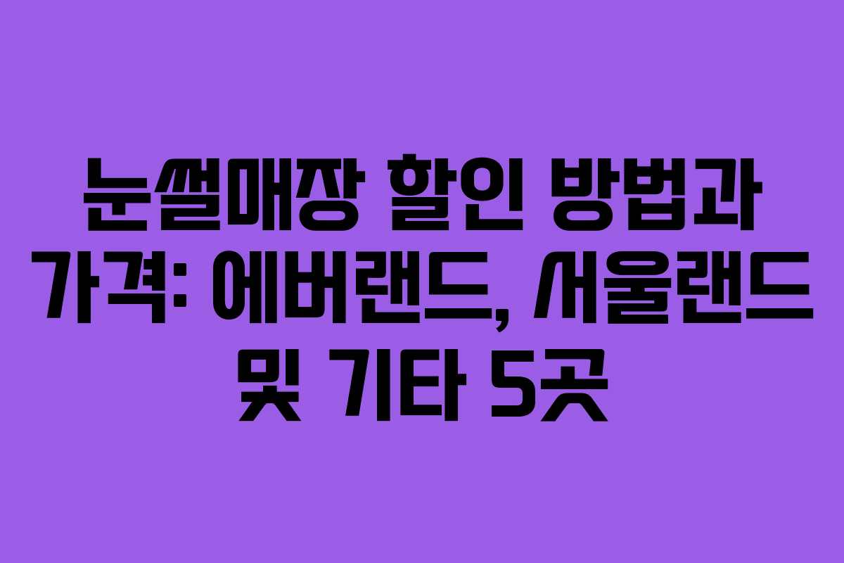 눈썰매장 할인 방법과 가격: 에버랜드, 서울랜드 및 기타 5곳