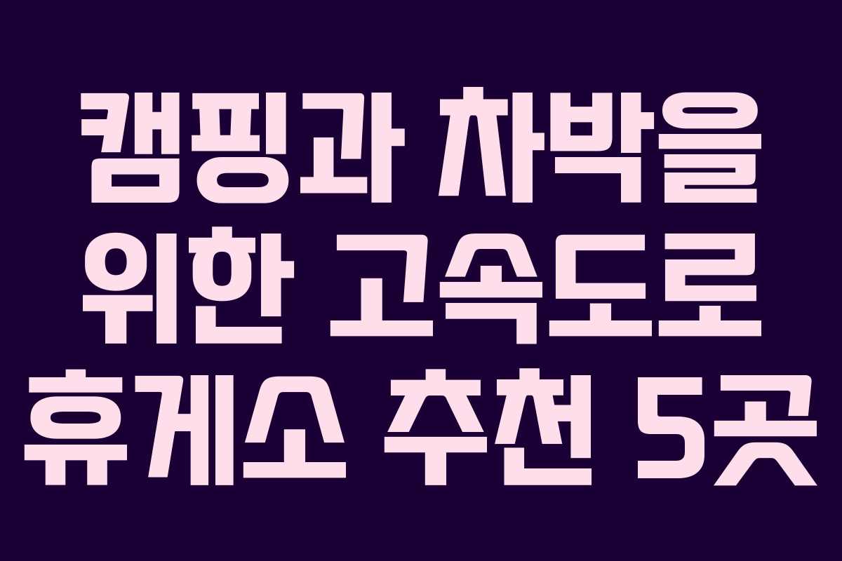 캠핑과 차박을 위한 고속도로 휴게소 추천 5곳