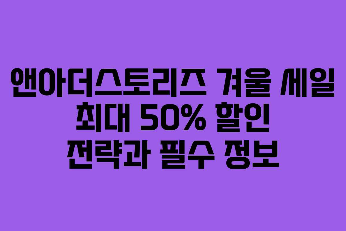 앤아더스토리즈 겨울 세일 최대 50% 할인 전략과 필수 정보