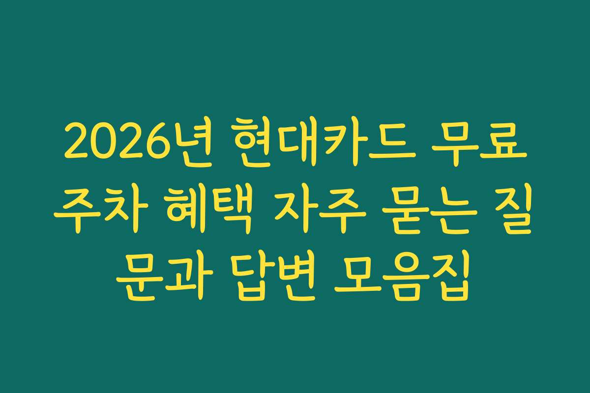 2026년 현대카드 무료주차 혜택 자주 묻는 질문과 답변 모음집