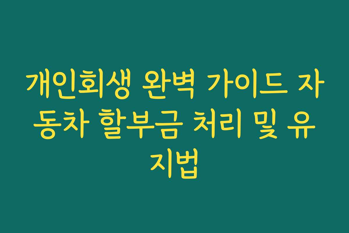 개인회생 완벽 가이드 자동차 할부금 처리 및 유지법