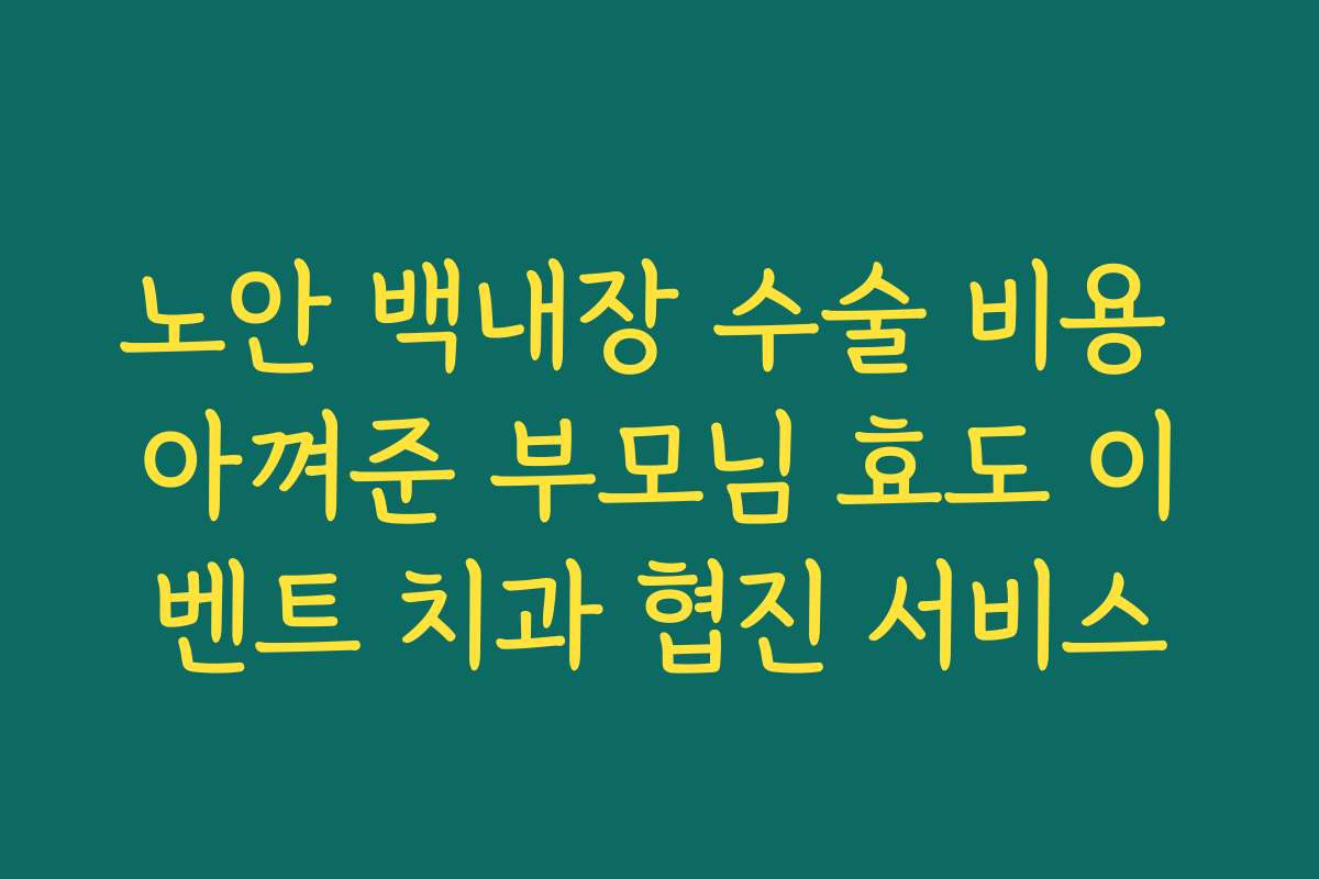 노안 백내장 수술 비용 아껴준 부모님 효도 이벤트 치과 협진 서비스