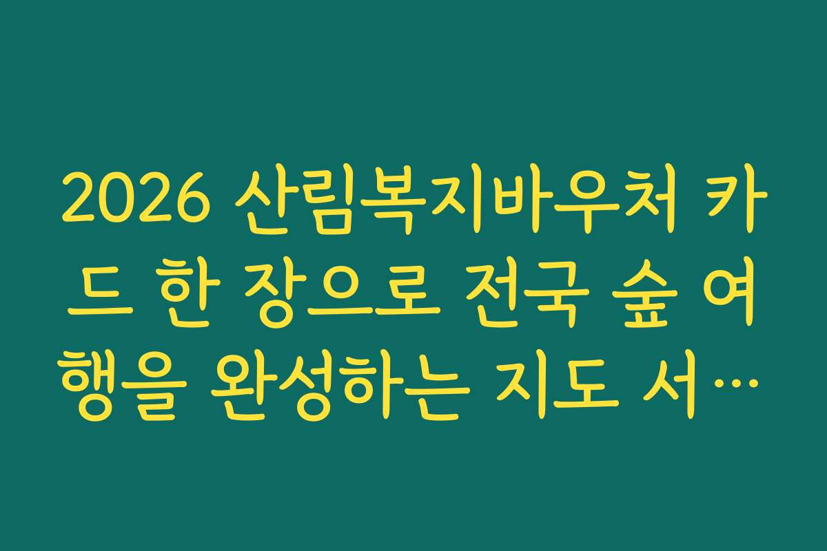 2026 산림복지바우처 카드 한 장으로 전국 숲 여행을 완성하는 지도 서비스