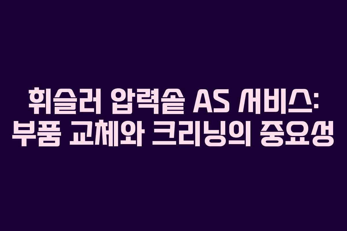 휘슬러 압력솥 AS 서비스: 부품 교체와 크리닝의 중요성