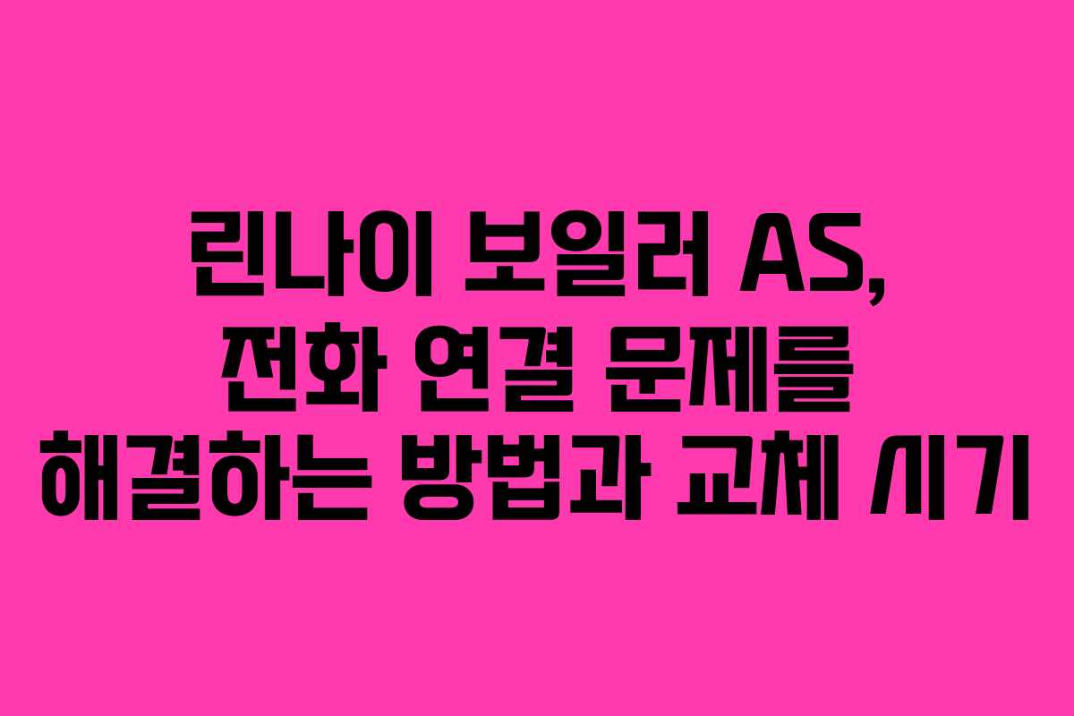 린나이 보일러 AS, 전화 연결 문제를 해결하는 방법과 교체 시기