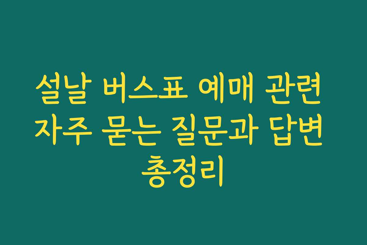 설날 버스표 예매 관련 자주 묻는 질문과 답변 총정리