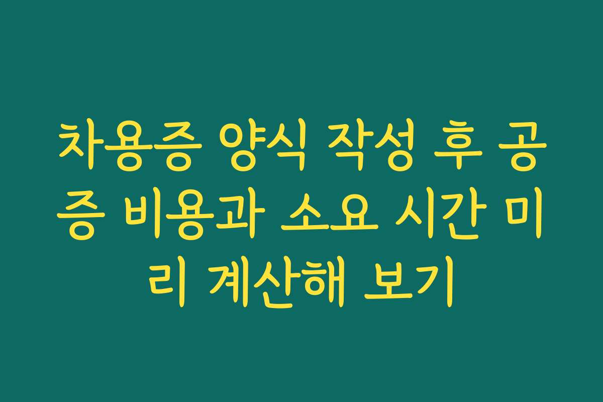 차용증 양식 작성 후 공증 비용과 소요 시간 미리 계산해 보기