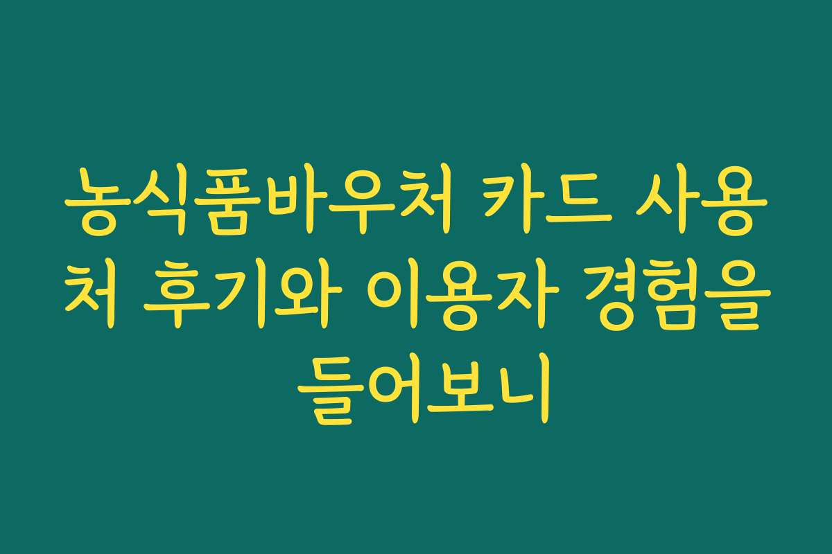 농식품바우처 카드 사용처 후기와 이용자 경험을 들어보니
