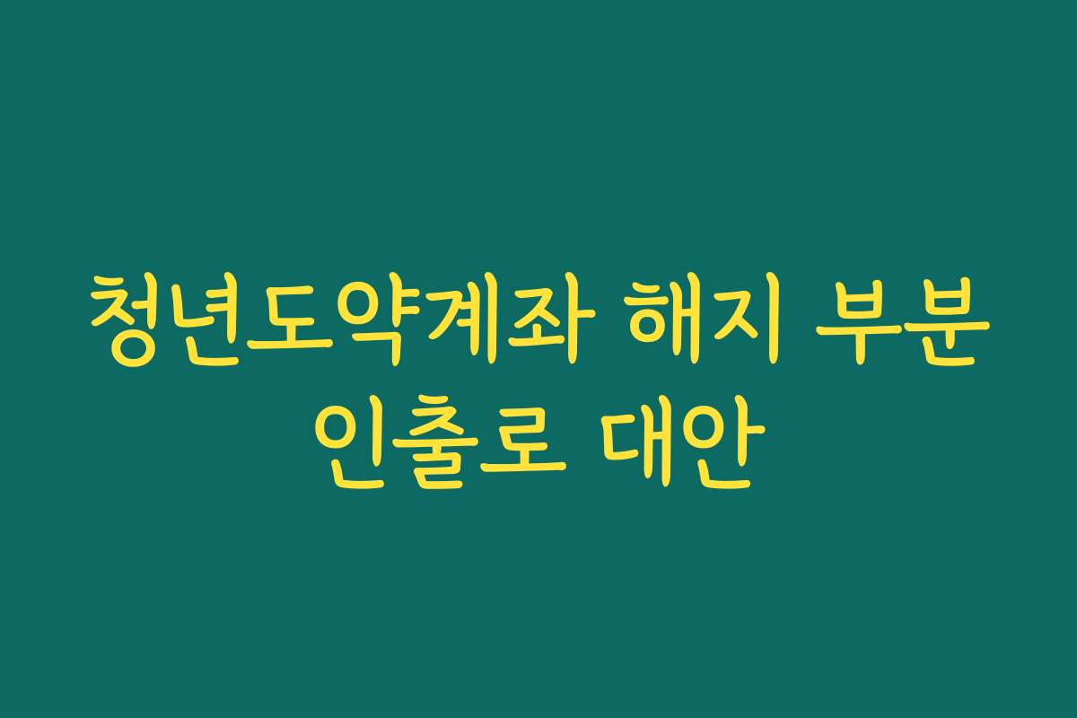 청년도약계좌 해지 부분인출로 대안