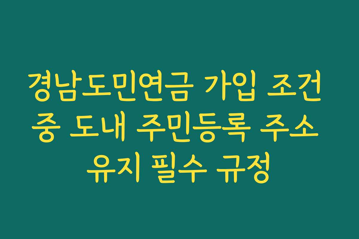 경남도민연금 가입 조건 중 도내 주민등록 주소 유지 필수 규정