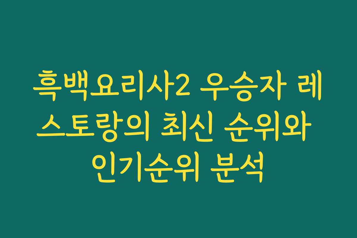 흑백요리사2 우승자 레스토랑의 최신 순위와 인기순위 분석