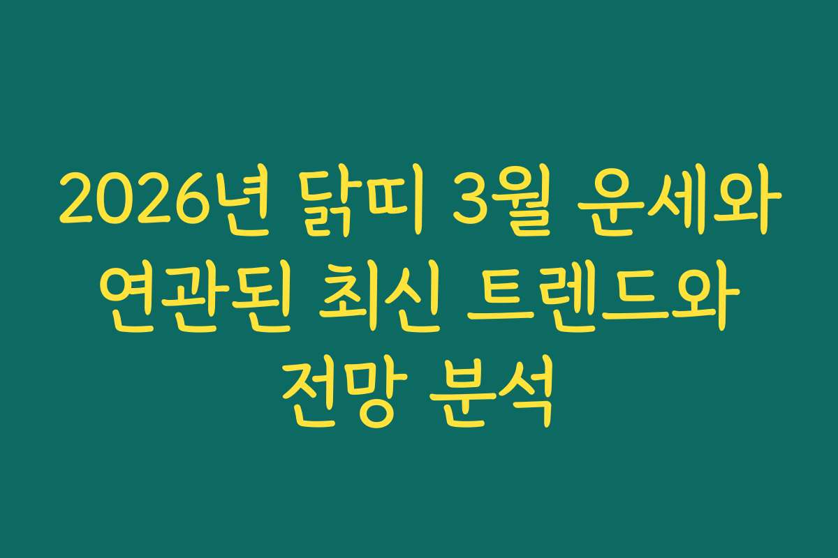 2026년 닭띠 3월 운세와 연관된 최신 트렌드와 전망 분석