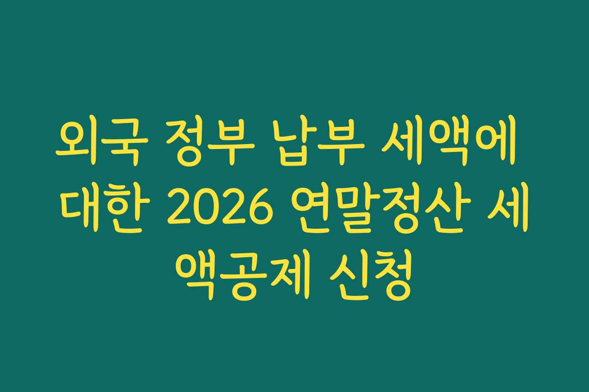 외국 정부 납부 세액에 대한 2026 연말정산 세액공제 신청