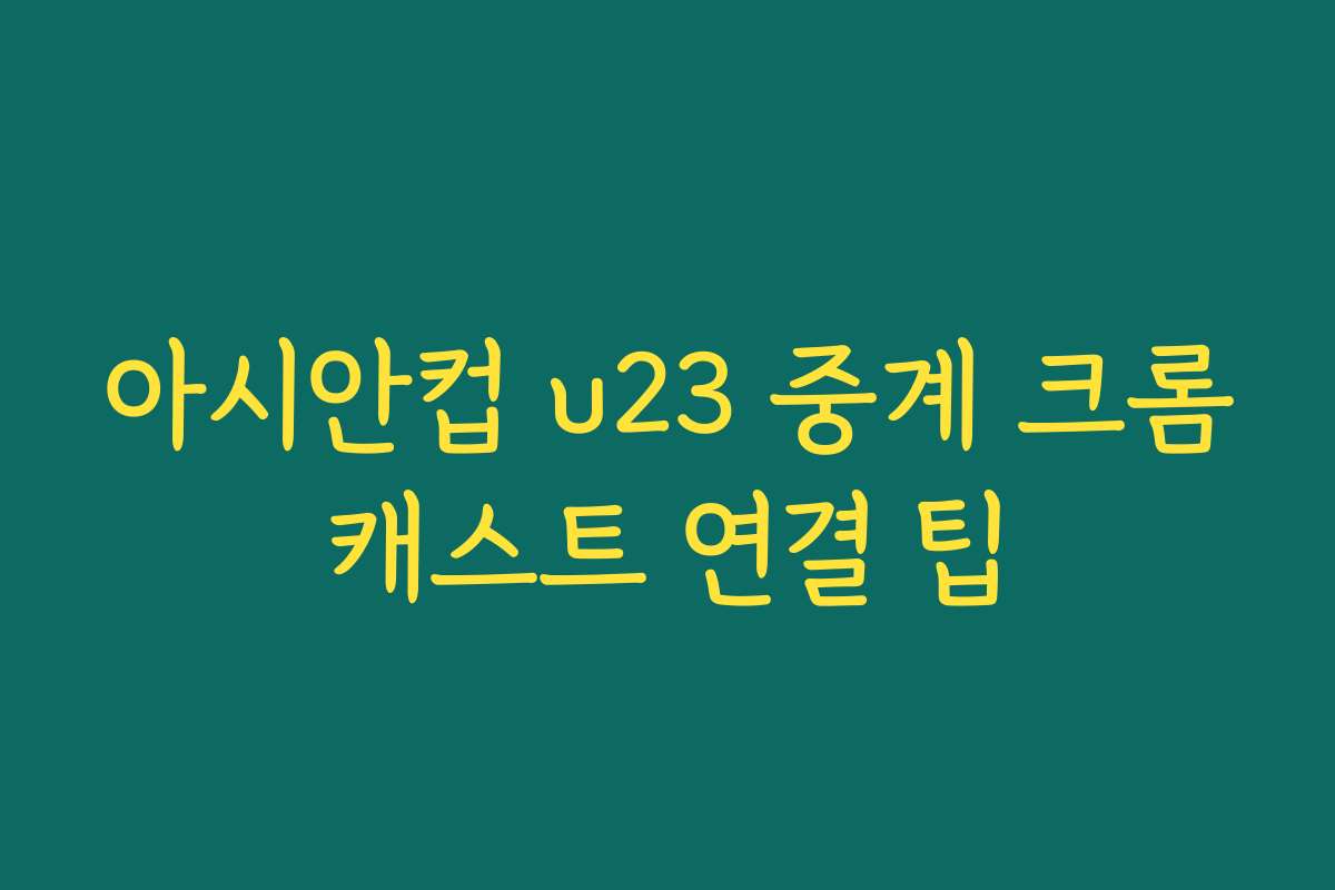 아시안컵 u23 중계 크롬캐스트 연결 팁