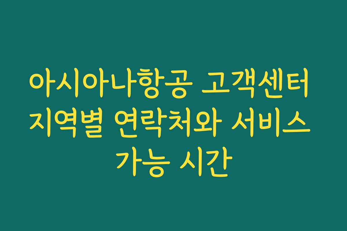 아시아나항공 고객센터 지역별 연락처와 서비스 가능 시간