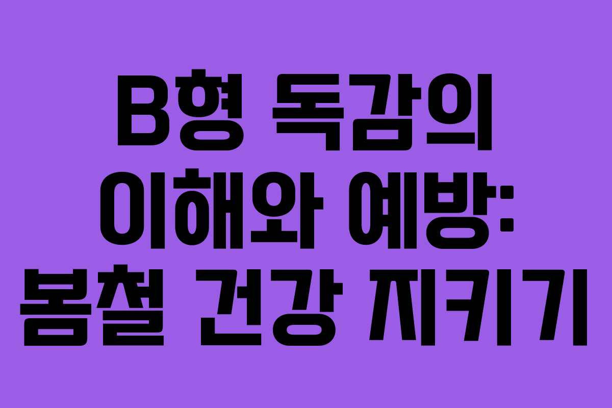 B형 독감의 이해와 예방: 봄철 건강 지키기