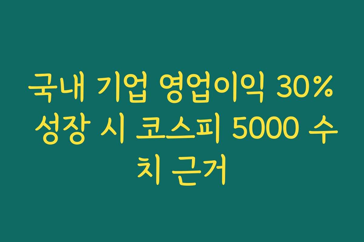 국내 기업 영업이익 30% 성장 시 코스피 5000 수치 근거