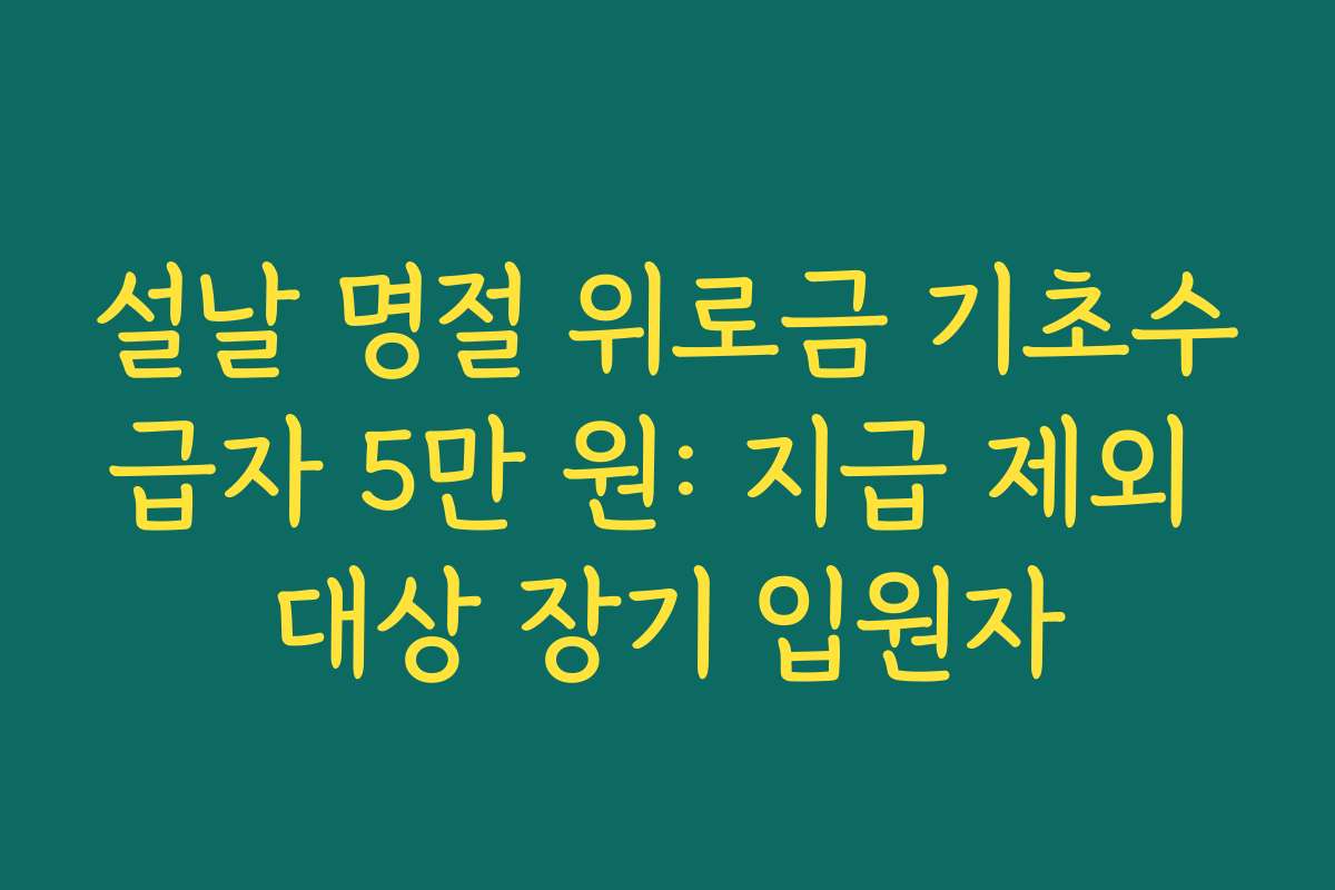 설날 명절 위로금 기초수급자 5만 원: 지급 제외 대상 장기 입원자