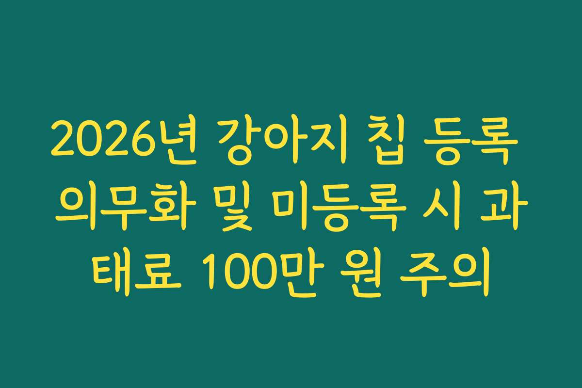 2026년 강아지 칩 등록 의무화 및 미등록 시 과태료 100만 원 주의