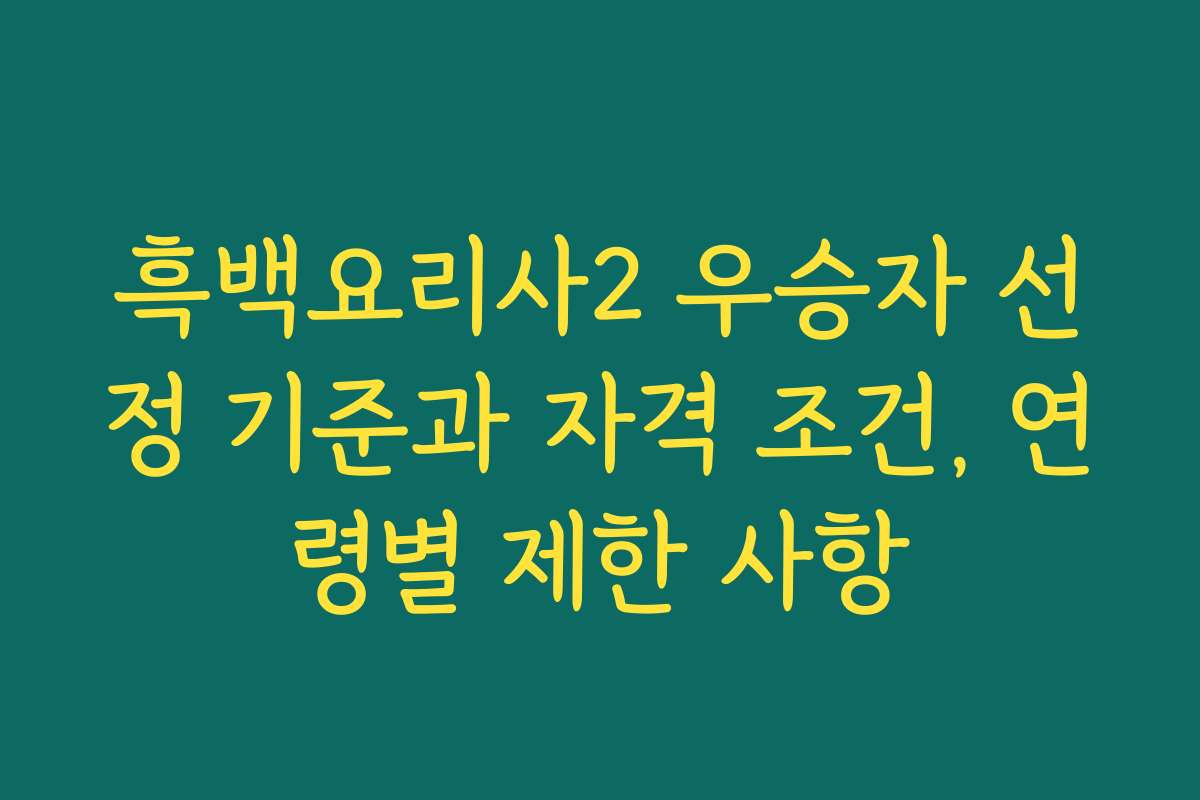 흑백요리사2 우승자 선정 기준과 자격 조건, 연령별 제한 사항