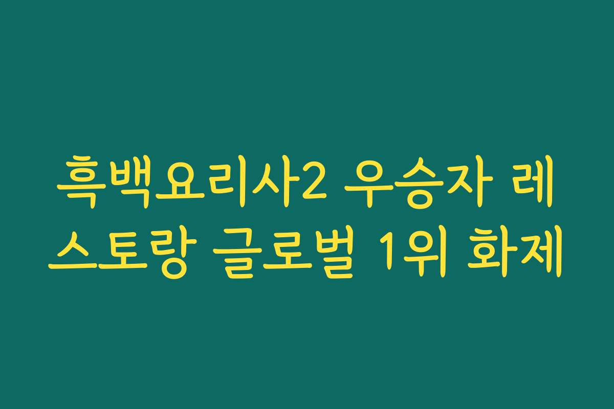 흑백요리사2 우승자 레스토랑 글로벌 1위 화제
