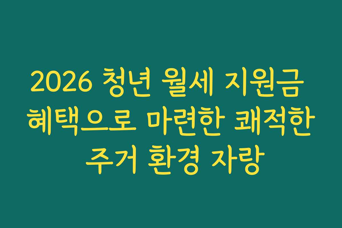 2026 청년 월세 지원금 혜택으로 마련한 쾌적한 주거 환경 자랑